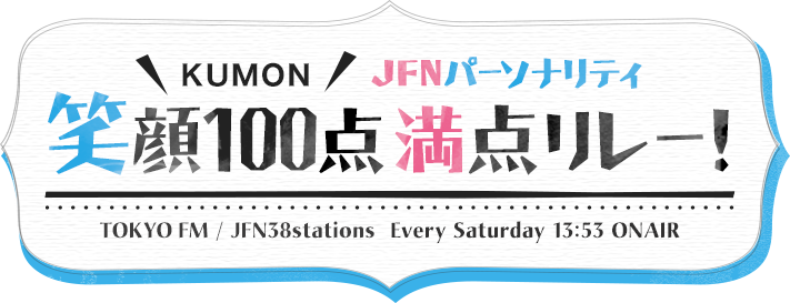 KUMON JFNパーソナリティ 笑顔100点満点リレー！ TOKYOFM / JFN38stations Every Saturday 13:53 ONAIR 