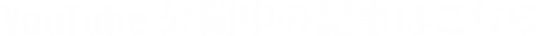 YouTube公開中の記事はこちら