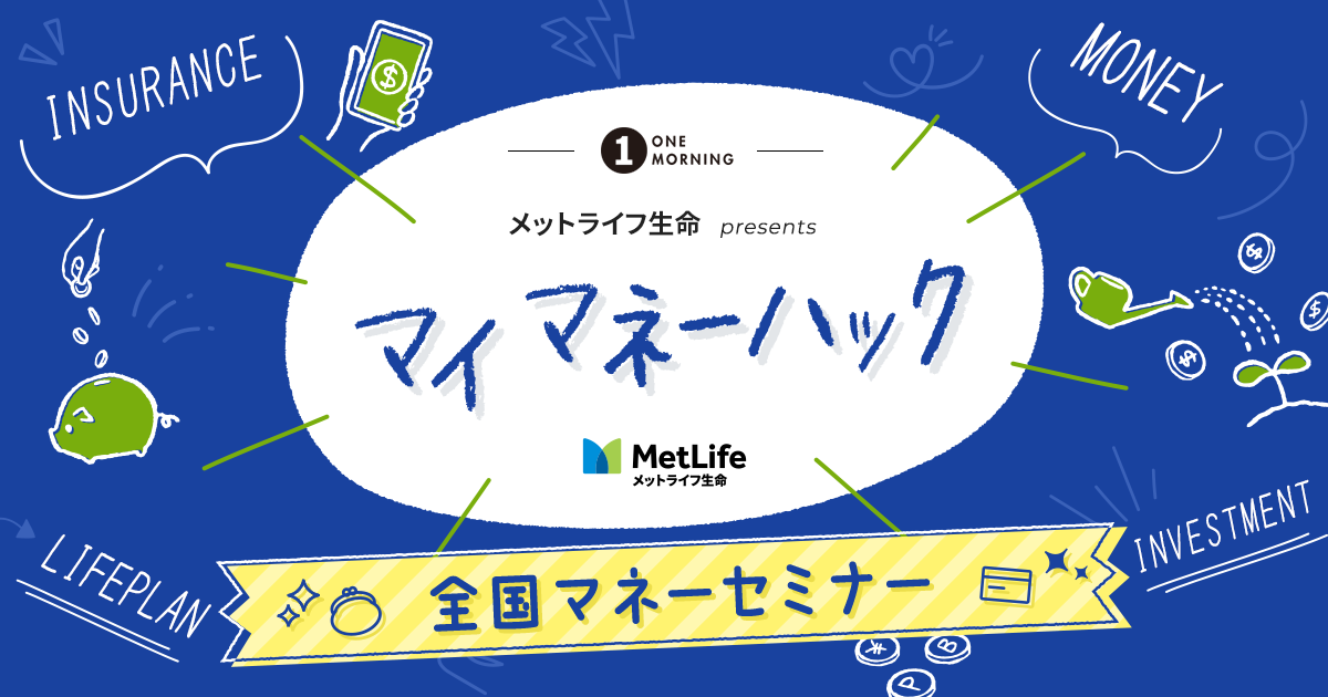 ONE MORNING メットライフ生命 presents マイ マネーハック 全国マネーセミナー