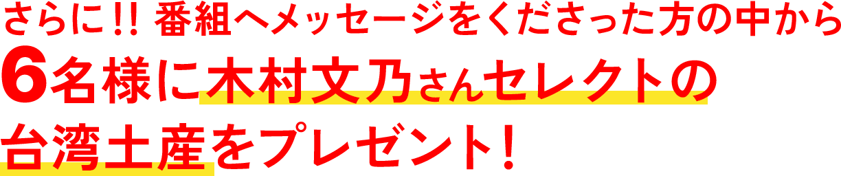 さらに！！番組へメッセージをくださった方の中から6名様に木村文乃さんセレクトの台湾土産をプレゼント！