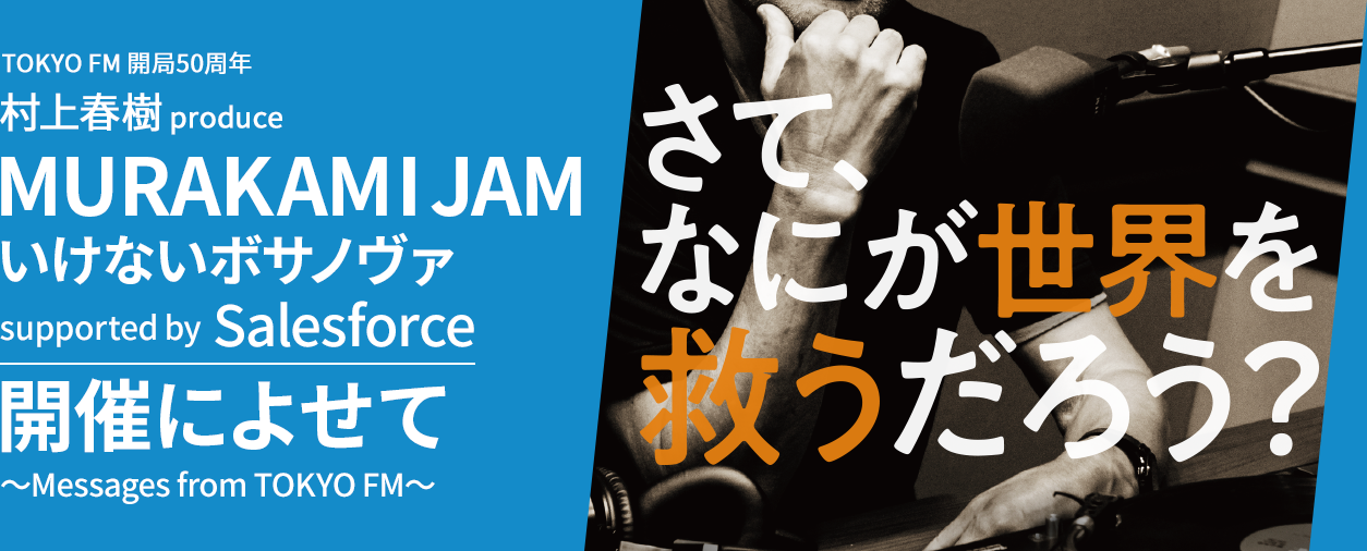 OKYO FM 開局50周年 村上春樹 produce MURAKAMI JAM いけないボサノヴァ supported by Salesforce 開催によせて ～Messages from TOKYO FM～