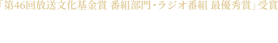 「第46回放送文化基金賞 番組部門・ラジオ番組 最優秀賞」受賞 2020.8.9(日)19:00 -19:55 再放送決定!!