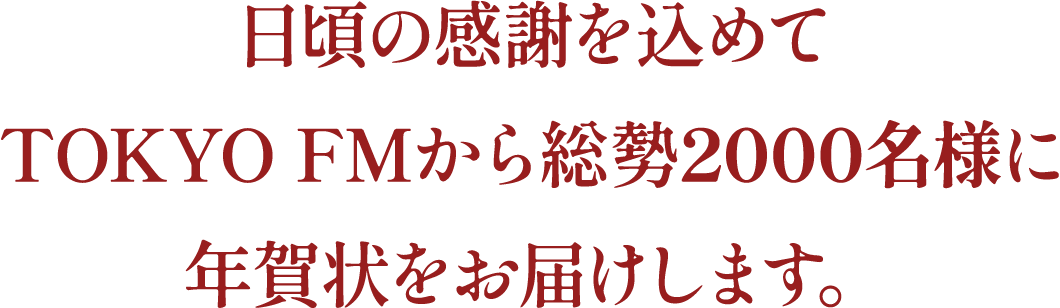 日頃の感謝を込めてTOKYO FMから総勢1000名様に年賀状をお届けします。