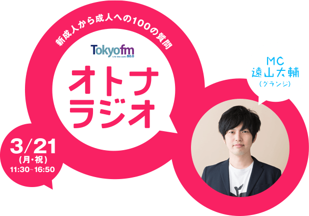 TOKYO FM Holiday Special オトナラジオ -新成人から成人への100の質問-　3/21（月・祝）11:30〜16:50　MC：遠山大輔（グランジ）
