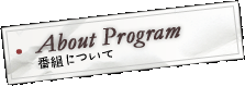 About Program 番組について