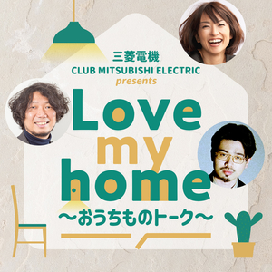 三菱電機 CLUB MITSUBISHI ELECTRIC presents Love my home ～おうちものトーク～