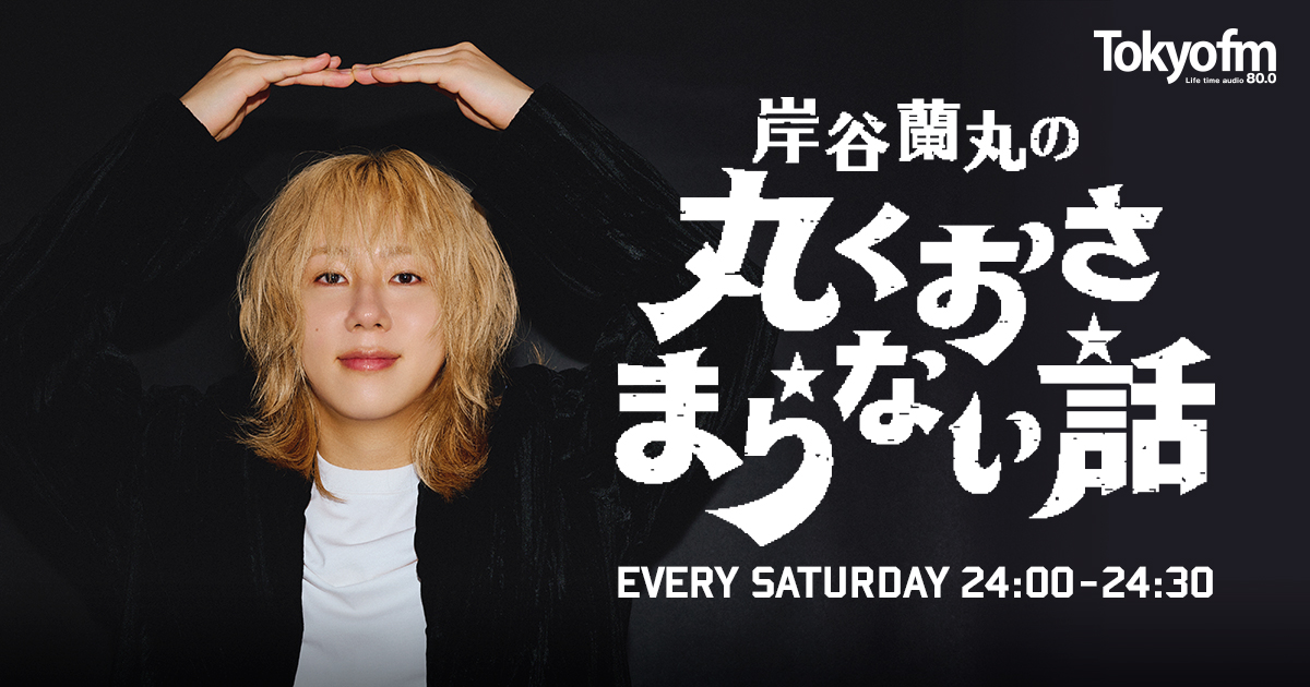 岸谷蘭丸の丸くおさまらない話 -TOKYO FM 80.0MHz- 岸谷蘭丸