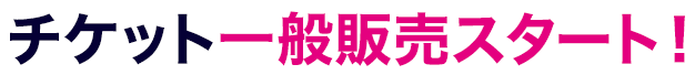 チケット一般販売スタート！