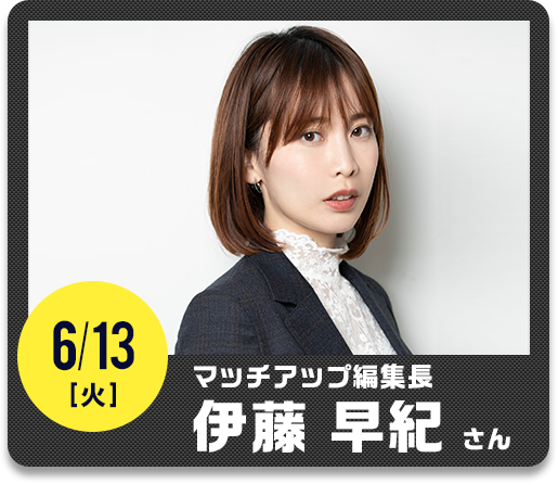 6/13（火）マッチアップ編集長 伊藤 早紀さん