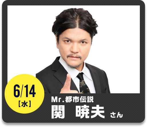 6/14（水）Mr.都市伝説 関 暁夫さん
