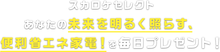 スカロケセレクト 豪華省エネ家電を毎日プレゼント！