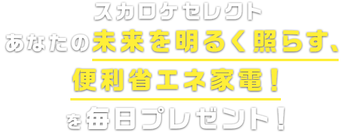 スカロケセレクト 豪華省エネ家電を毎日プレゼント！