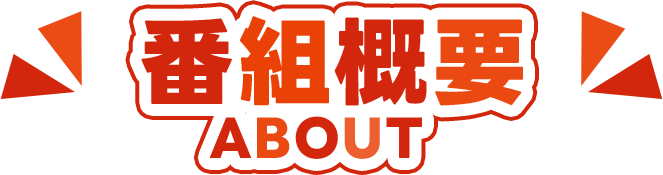 番組概要 ABOUT