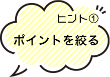 ヒント①ポイントを絞る
