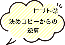 ヒント2 決めコピーからの逆算