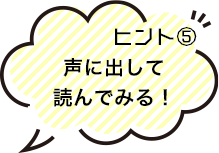 ヒント5 声に出して読んでみる！