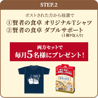 step.2ポストされた方から抽選で①賢者の食卓 オリジナルTシャツ②賢者の食卓 ダブルサポート（1箱9包入り）両方セットで毎月5名様にプレゼント！