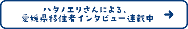 ハタノエリさんによる、愛媛県移住者インタビュー連載中