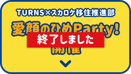 TURNS×スカロケ移住推進部 愛顔のひめParty！終了しました