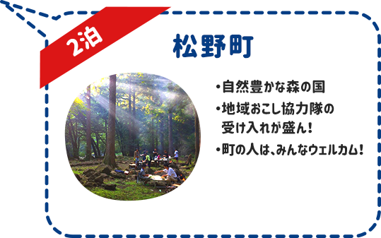松野町 2泊 ・自然豊かな森の国 ・地域おこし協力隊の受け入れが盛ん！ ・町の人は、みんなウェルカム！