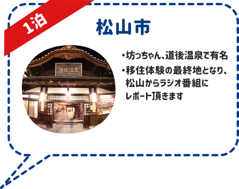 松山市 1泊 ・坊っちゃん、道後温泉で有名 ・移住体験の最終地となり、松山からラジオ番組にレポート頂きます