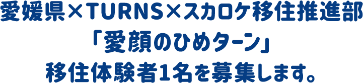 愛媛県×TURNS×スカロケ移住推進部「愛顔のひめターン」移住体験者1名を募集します。