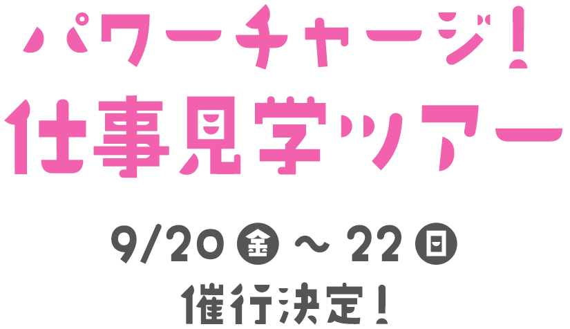パワーチャージ！仕事見学ツアー 9/20(金)～9/22(日)催行決定！