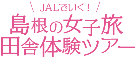 JALで行く！島根の女子旅田舎体験ツアー
