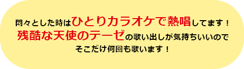 悶々とした時はひとりカラオケで熱唱してます！残酷な天使のテーゼの歌い出しが気持ちいいのでそこだけ何回も歌います！