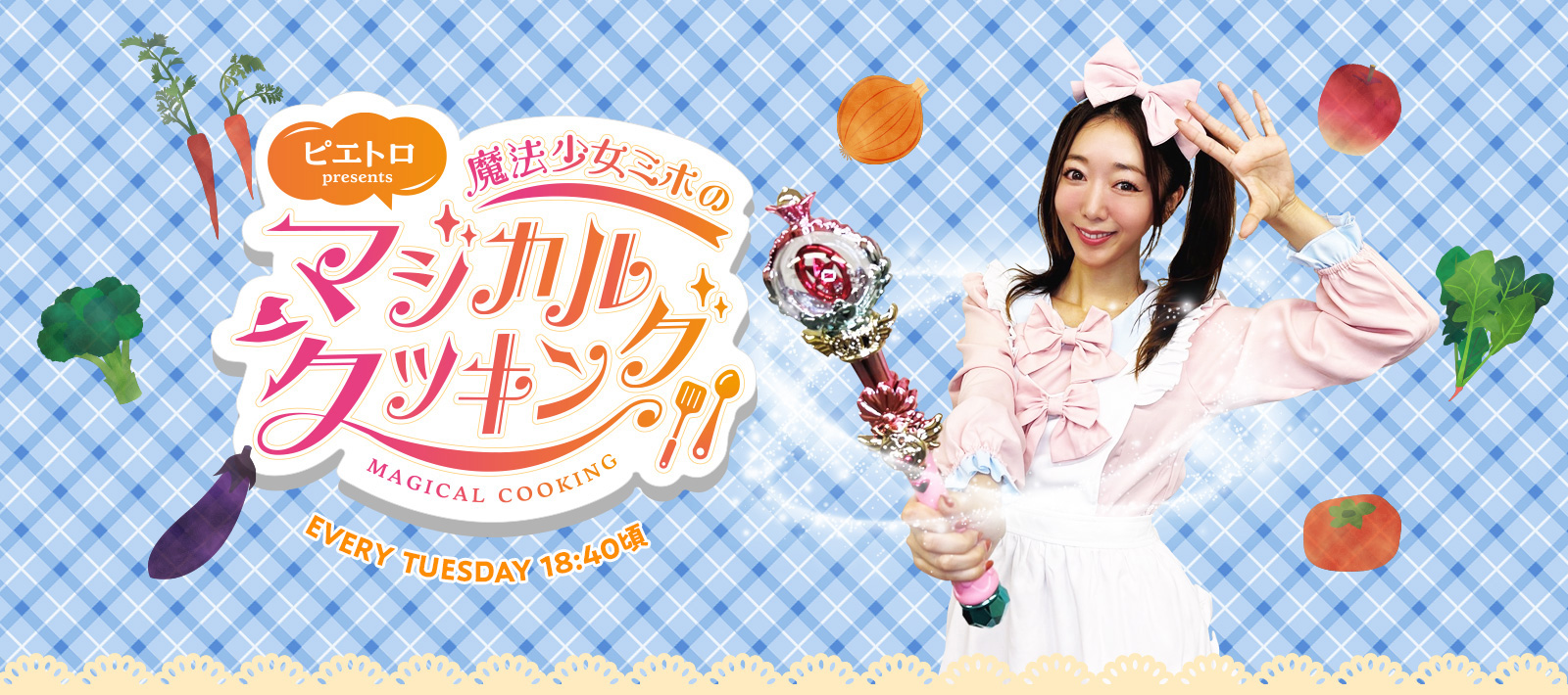 ピエトロpresents 魔法少女ミホのマジカルクッキング EVERY TUESDAY 18:40頃