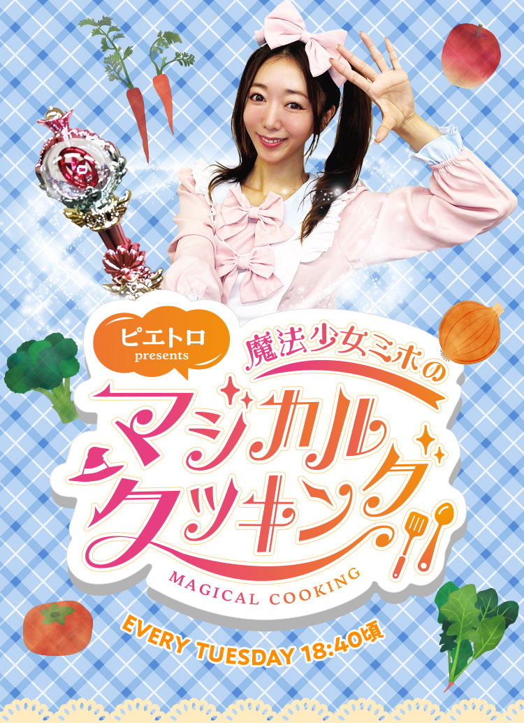 ピエトロpresents 魔法少女ミホのマジカルクッキング EVERY TUESDAY 18:40頃