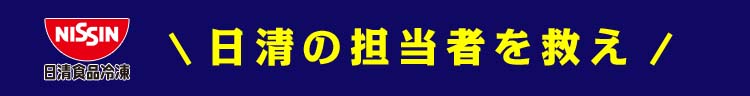 日清の担当者を救え！