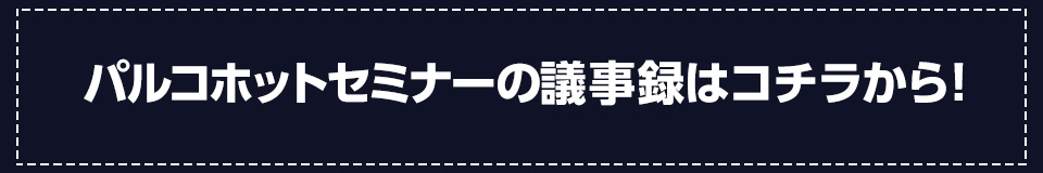 パルコホットセミナーの議事録はこちら