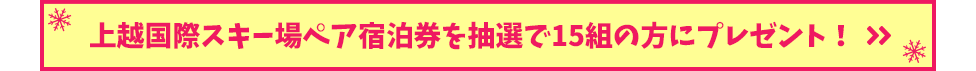 上越国際スキー場ペア宿泊券を抽選で15組の方にプレゼント！