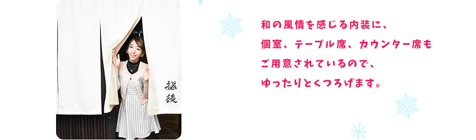 和の風情を感じる内装に、個室、テーブル席、カウンター席もご用意されているので、ゆったりとくつろげます。