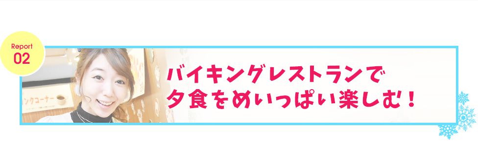 レポート２　バイキングレストランで夕食をめいっぱい楽しむ！