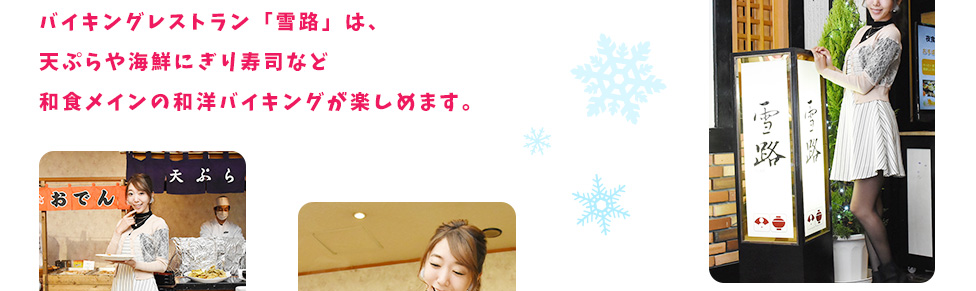 バイキングレストラン「雪路」は、天ぷらや海鮮にぎり寿司など和食メインの和洋バイキングが楽しめます。