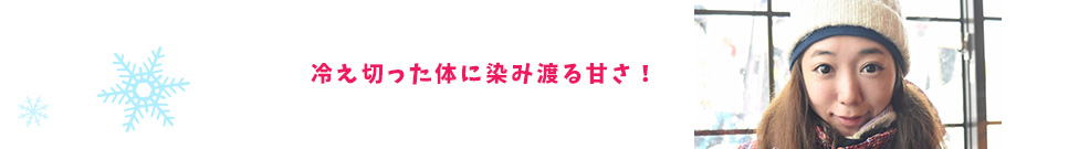 冷え切った体に染み渡る甘さ！