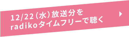 12/22（水）放送分をradikoタイムフリーで聴く