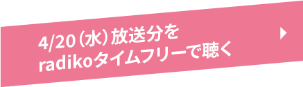 4/20（水）放送分をradikoタイムフリーで聴く