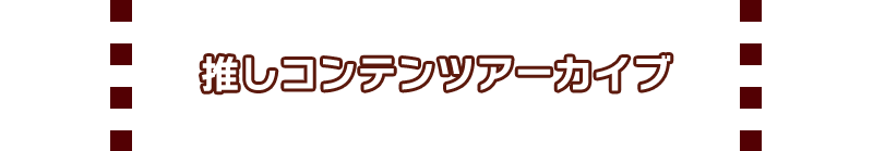 推しコンテンツアーカイブ