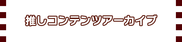 推しコンテンツアーカイブ