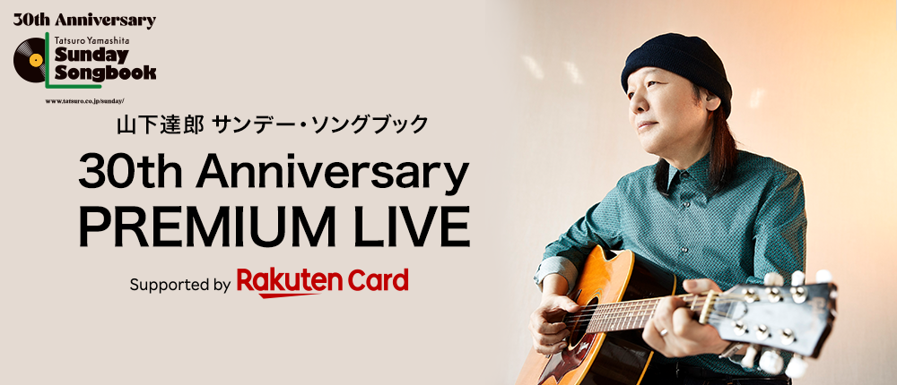 山下達郎 サンデー・ソングブック 30th Anniversary PREMIUM LIVE Supported by 楽天カード