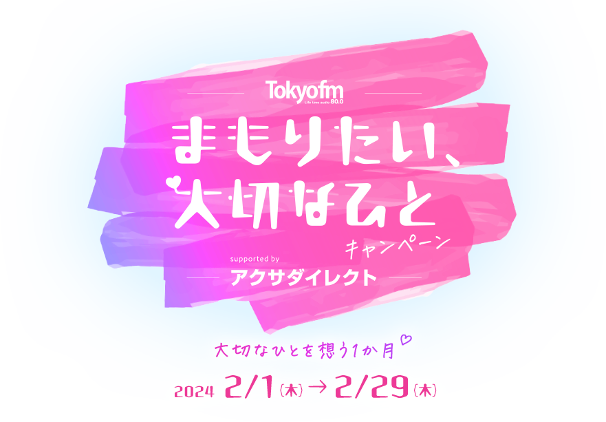 TOKYO FM まもりたい、大切なひと キャンペーン supported by アクサダイレクト 大切なひとを想う1か月 2024 2/1（木）→2/29（木）