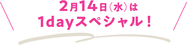 2月14日（水）は1dayスペシャル！