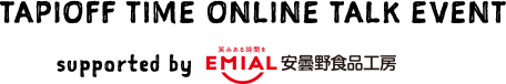 TAPIOFF TIME ONLINE TALK EVENT supported by supported by EMIAL 安曇野食品工房