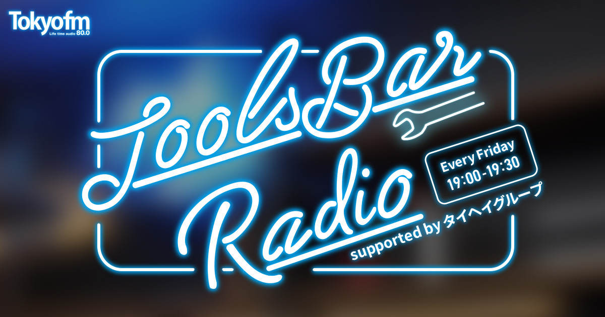 Tools Bar Radio supported by タイヘイグループ Every Friday 19:00 ~ 19:30