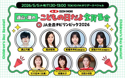 TOKYO FM ホリデースペシャル 遠山・潮のこどもの日だよ全員集合 in JA全農チビリンピック2026