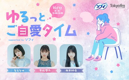 【10/12(月・祝) 13:00～13:55】TOKYO FMホリデースペシャル ゆるっとご自愛タイム supported by ソフィ　出演：なえなの 平松想乃 向井怜衣