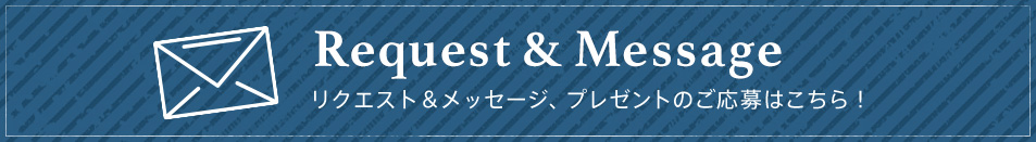 Request & Message リクエスト＆メッセージ、プレゼントのご応募はこちら！